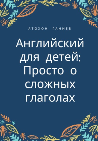 Обложка книги «Английский для детей: просто о сложных глаголах»