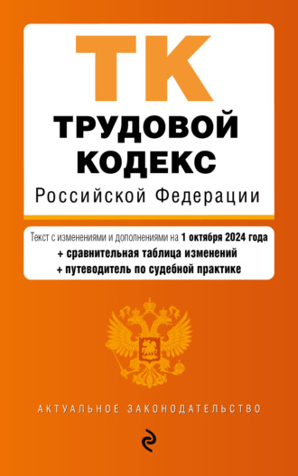 Группа авторов. Трудовой кодекс Российской Федерации. Текст с изменениями и дополнениями на 1 октября 2024 года + сравнительная таблица изменений + путеводитель по судебной практике