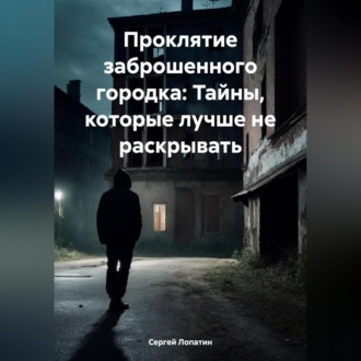 Обложка книги «Проклятие заброшенного городка: Тайны, которые лучше не раскрывать»