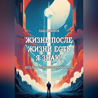 Обложка книги «Жизнь после жизни есть. Я знаю! Беседы с потусторонним миром»