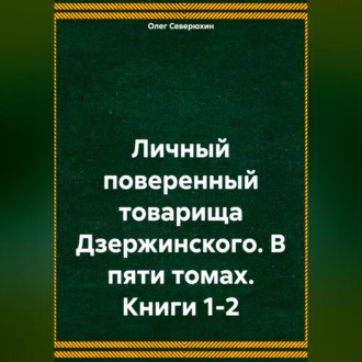 Обложка книги «Личный поверенный товарища Дзержинского. В пяти томах. Книги 1-2»