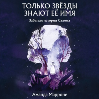 Обложка книги «Только звёзды знают её имя. Забытая звезда Салема»