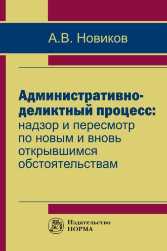 Анатолий Викторович Новиков. Административно-деликтный процесс: надзор и пересмотр по новым и вновь открывшимся обстоятельствам