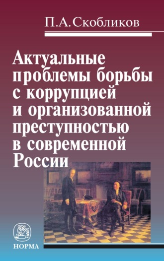 Петр Александрович Скобликов. Актуальные проблемы борьбы с коррупцией и организованной преступностью в современной России