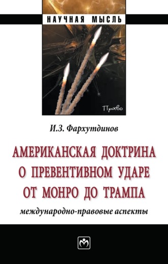 Инсур Забирович Фархутдинов. Американская доктрина о превентивном ударе от Монро до Трампа: международно-правовые аспекты