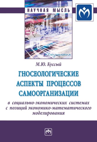 Михаил Юрьевич Куссый. Гносеологические аспекты процессов самоорганизации в социально-экономических системах с позиций экономико-математического моделирования