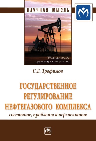 Сергей Евгеньевич Трофимов. Государственное регулирование нефтегазового комплекса: состояние, проблемы и перспективы