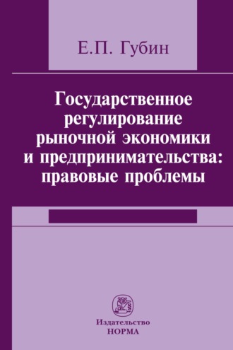 Евгений Парфирьевич Губин. Государственное регулирование рыночной экономики и предпринимательства: правовые проблемы