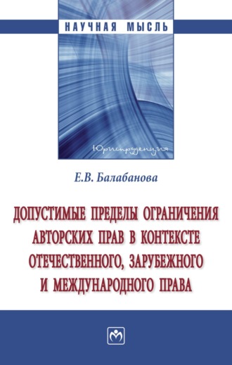 Евгения Владимировна Балабанова. Допустимые пределы ограничения авторских прав в контексте отечественного, зарубежного и международного права