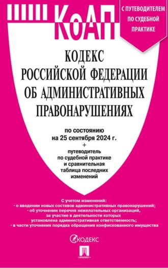 Нормативные правовые акты. Кодекс Российской Федерации об административных правонарушениях по состоянию на 25 сентября 2024 + путеводитель по судебной практике и сравнительная таблица последних изменений