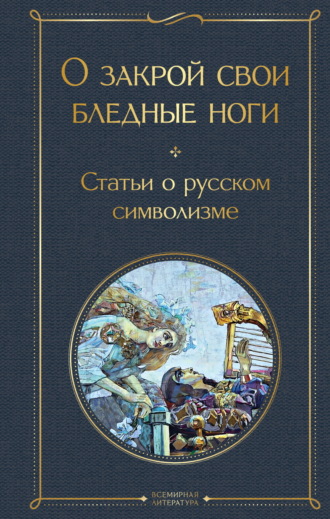 Обложка книги «О закрой свои бледные ноги. Статьи о русском символизме»