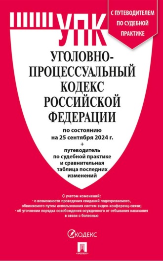 Нормативные правовые акты. Уголовно-процессуальный кодекс Российской Федерации по состоянию на 25 сентября 2024 г. + путеводитель по судебной практике и сравнительная таблица последних изменений