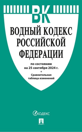 Нормативные правовые акты. Водный кодекс Российской Федерации по состоянию на 25 сентября 2024 г. + Сравнительная таблица изменений