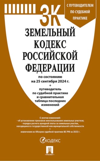 Нормативные правовые акты. Земельный кодекс Российской Федерации по состоянию на 25 сентября 2024 г. + путеводитель по судебной практике и сравнительная таблица последних изменений