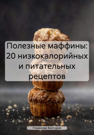 Обложка книги «Полезные маффины: 20 низкокалорийных и питательных рецептов»
