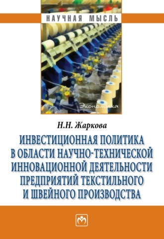 Наталья Николаевна Жаркова. Инвестиционная политика в области научно-технической инновационной деятельности предприятий текстильного и швейного производства