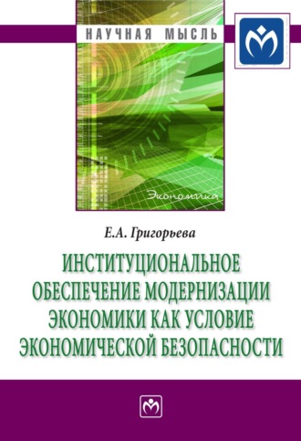 Екатерина Анатольевна Григорьева. Институциональное обеспечение модернизации экономики как условие экономической безопасности