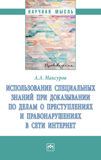 Алексей Анатольевич Максуров. Использование специальных знаний при доказывании по делам о преступлениях и правонарушениях в сети Интернет