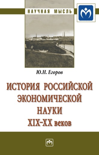 Юрий Николаевич Егоров. История российской экономической науки ХIХ-ХХ вв.: Монография