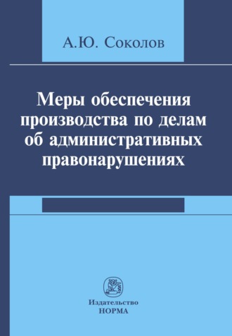 Александр Юрьевич Соколов. Меры обеспечения производства по делам об административных правонарушениях