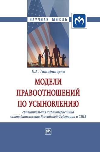 Елена Александровна Татаринцева. Модели правоотношений по усыновлению: сравнительная характеристика законодательства Российской Федерации и Соединенных Штатов Америки