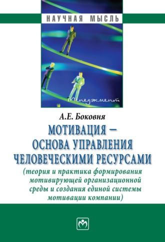 Андрей Евгеньевич Боковня. Мотивация – основа управления человеческими ресурсами (теория и практика формирования мотивирующей организационной среды и создания единой системы мотивации компании)