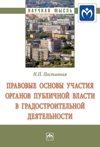 Наталия Павловна Поставная. Правовые основы участия органов публичной власти в градостроительной деятельности