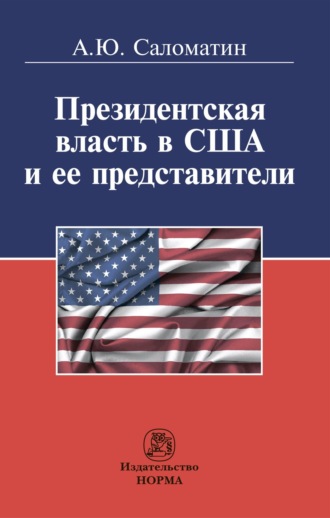 Алексей Юрьевич Саломатин. Президентская власть в США и ее представители (сравнительные политологические и конституционно-правовые очерки)