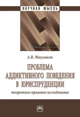 Артем Владимирович Мякушкин. Проблема аддиктивного поведения в юриспруденции: теоретико-правовое исследование