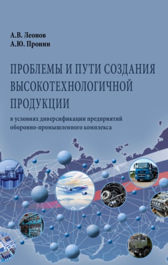 Александр Васильевич Леонов. Проблемы и пути создания высокотехнологичной продукции в условиях диверсификации предприятий оборонно-промышленного комплекса