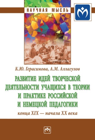 Ксения Юрьевна Герасимова. Развитие идей творческой деятельности учащихся в теории и практике российской и немецкой педагогики конца XIX – начала XX века