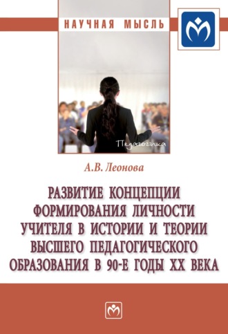 Анна Викторовна Леонова. Развитие концепции формирования личности учителя в истории и теории высшего педагогического образования в 90-е гг. ХХ века