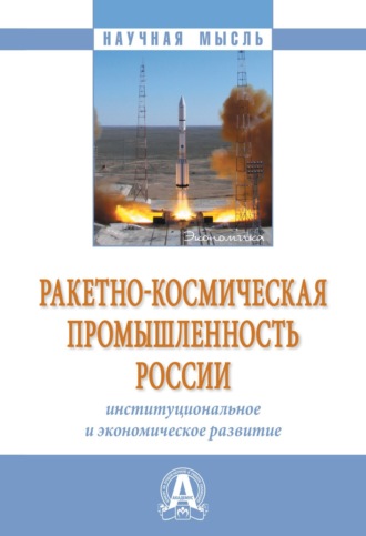 Группа авторов. Ракетно-космическая промышленность России: институциональное и экономическое развитие