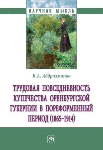 Константин Алексеевич Абдрахманов. Трудовая повседневность купечества Оренбургской губернии в пореформенный период (1865‒1914)