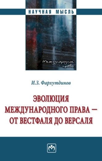 Инсур Забирович Фархутдинов. Эволюция международного права – от Вестфаля до Версаля