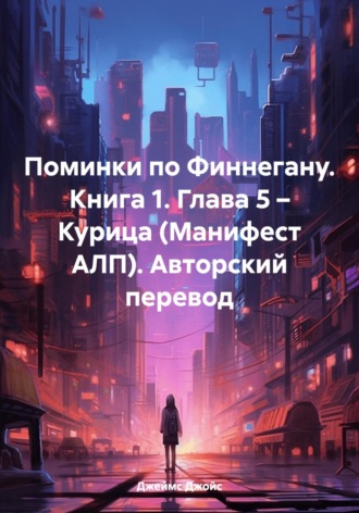Обложка книги «Поминки по Финнегану. Книга 1. Глава 5 – Курица (Манифест АЛП). Авторский перевод»