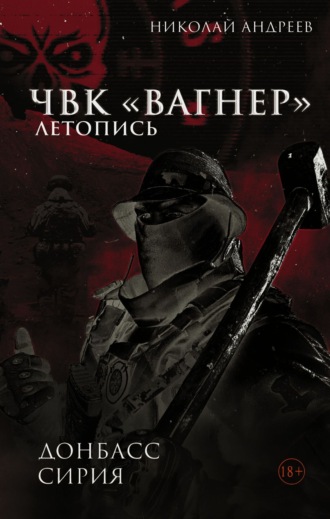 Обложка книги «ЧВК «Вагнер». Летопись: Донбасс. Сирия»