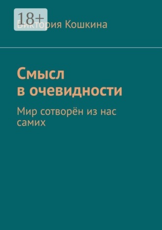 Обложка книги «Смысл в очевидности. Мир сотворён из нас самих»