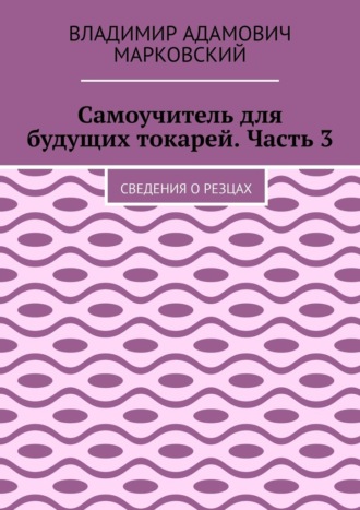Обложка книги «Самоучитель для будущих токарей. Часть 3. Сведения о резцах»