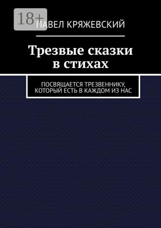 Обложка книги «Трезвые сказки в стихах. Посвящается трезвеннику, который есть в каждом из нас»