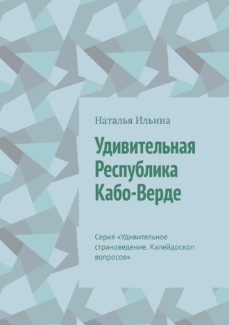 Обложка книги «Удивительная Республика Кабо-Верде. Серия «Удивительное страноведение. Калейдоскоп вопросов»»