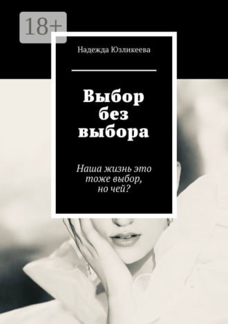 Обложка книги «Выбор без выбора. Наша жизнь это тоже выбор, но чей?»