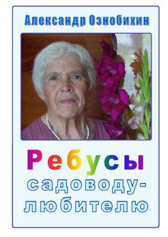 Обложка книги «Ребусы садоводу-любителю. Почти по Крылову: «А вы друзья, как ни садитесь, все в садоводы не годитесь!»»
