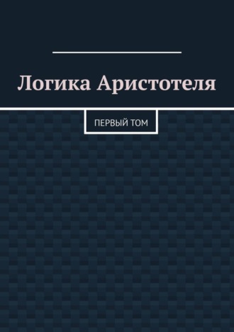 Обложка книги «Логика Аристотеля. Первый том»