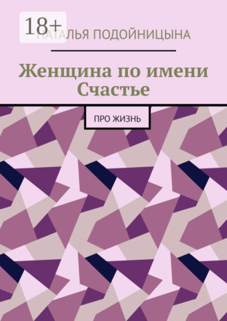 Обложка книги «Женщина по имени Счастье. Про жизнь»