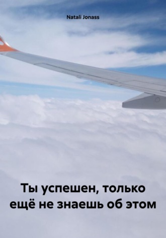 Обложка книги «Ты успешен, только ещё не знаешь об этом»