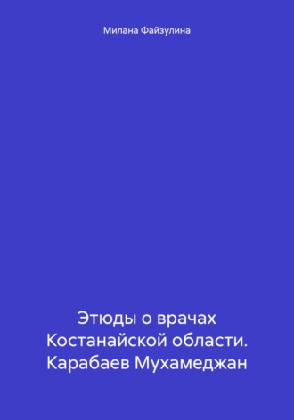 Обложка книги «Этюды о врачах Костанайской области. Карабаев Мухамеджан»