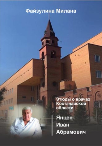Обложка книги «Этюды о врачах Костанайской области. Янцен Иван Абрамович»
