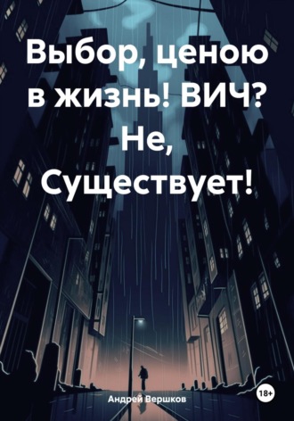 Обложка книги «Выбор, ценою в жизнь! ВИЧ? Не, Существует!»