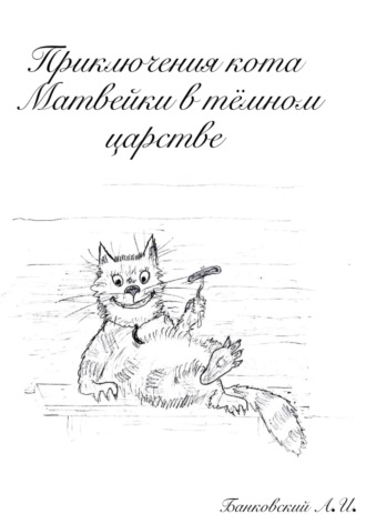 Александр Иванович Банковский. Приключения кота Матвейки в тёмном царстве